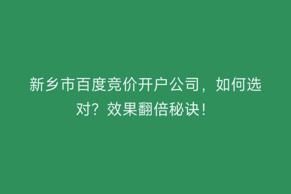 新乡市百度竞价开户公司，如何选对？效果翻倍秘诀！