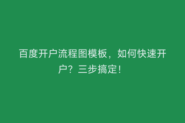 百度开户流程图模板，如何快速开户？三步搞定！