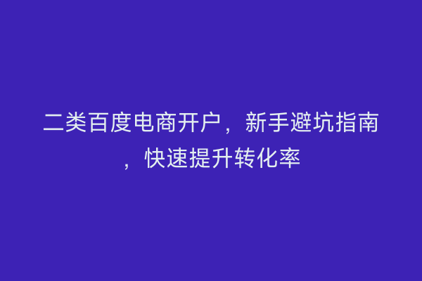 二类百度电商开户，新手避坑指南，快速提升转化率