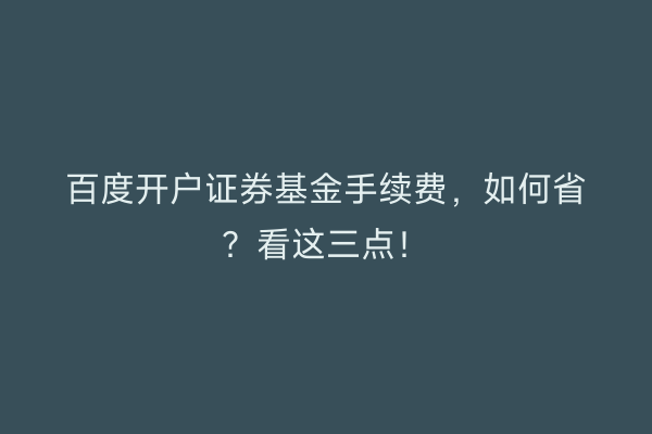 百度开户证券基金手续费，如何省？看这三点！