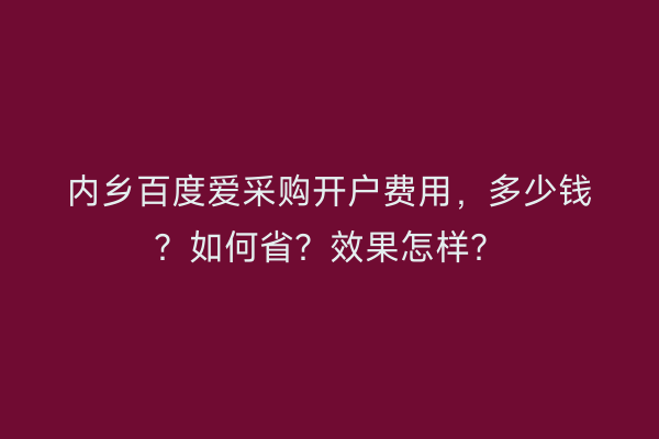 内乡百度爱采购开户费用，多少钱？如何省？效果怎样？
