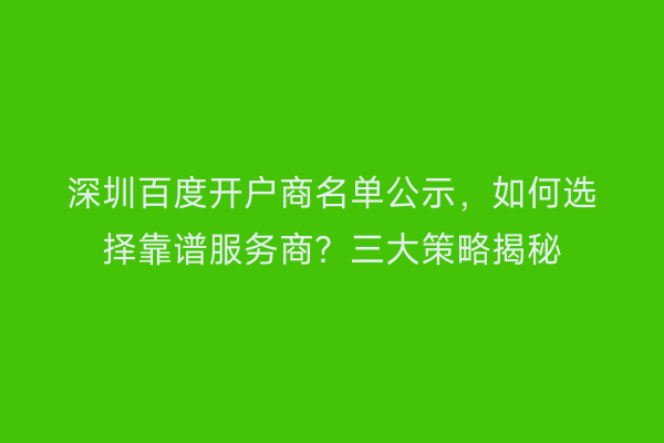 深圳百度开户商名单公示,如何选择靠谱服务商?三大策略揭秘
