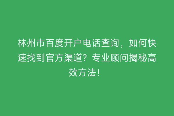林州市百度开户电话查询，如何快速找到官方渠道？专业顾问揭秘高效方法！