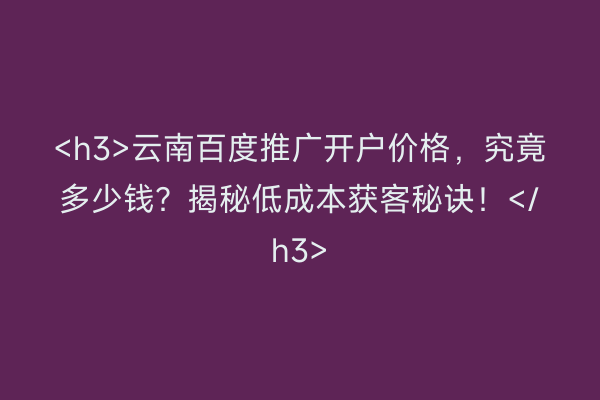 <h3>云南百度推广开户价格，究竟多少钱？揭秘低成本获客秘诀！</h3>