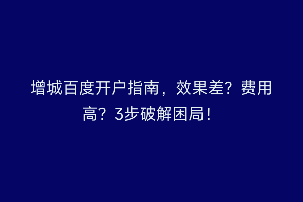 增城百度开户指南，效果差？费用高？3步破解困局！