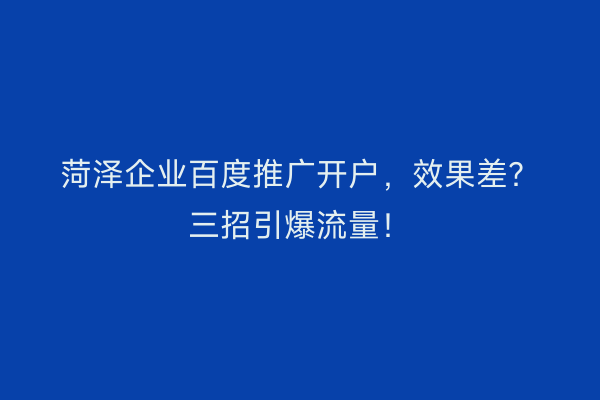 菏泽企业百度推广开户，效果差？三招引爆流量！