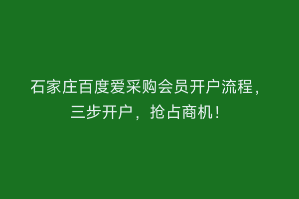 石家庄百度爱采购会员开户流程，三步开户，抢占商机！