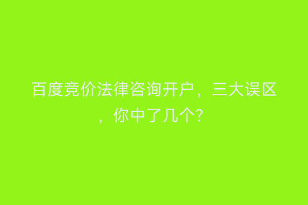 百度竞价法律咨询开户，三大误区，你中了几个？