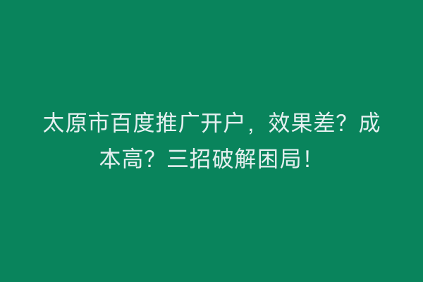 太原市百度推广开户,效果差?成本高?三招破解困局!