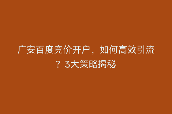 广安百度竞价开户，如何高效引流？3大策略揭秘