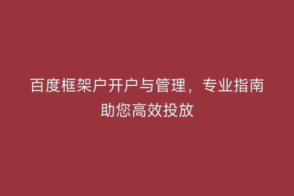 百度框架户开户与管理，专业指南助您高效投放