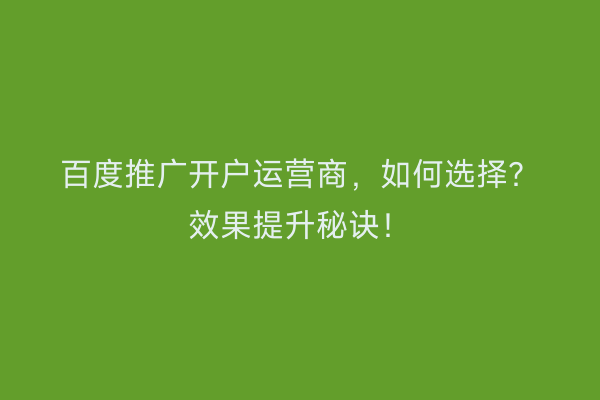 百度推广开户运营商，如何选择？效果提升秘诀！