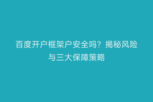 百度开户框架户安全吗？揭秘风险与三大保障策略