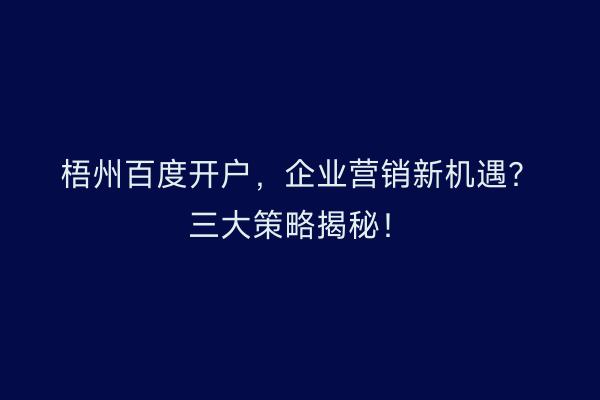 梧州百度开户，企业营销新机遇？三大策略揭秘！