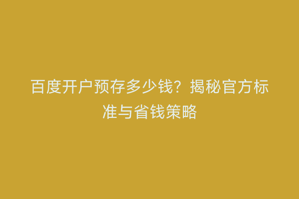 百度开户预存多少钱？揭秘官方标准与省钱策略