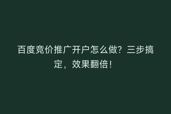 百度竞价推广开户怎么做?三步搞定,效果翻倍!