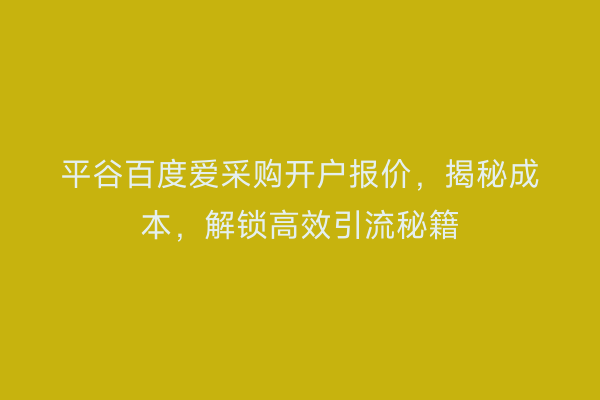 平谷百度爱采购开户报价，揭秘成本，解锁高效引流秘籍