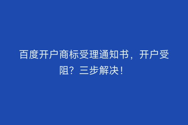 百度开户商标受理通知书，开户受阻？三步解决！