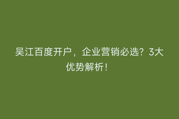 吴江百度开户，企业营销必选？3大优势解析！