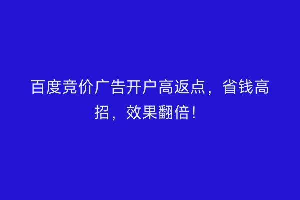 百度竞价广告开户高返点，省钱高招，效果翻倍！