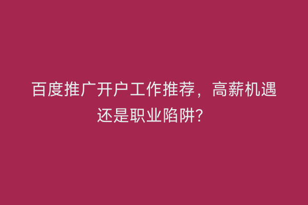 百度推广开户工作推荐,高薪机遇还是职业陷阱?