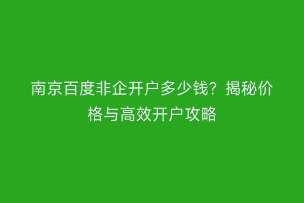 南京百度非企开户多少钱？揭秘价格与高效开户攻略