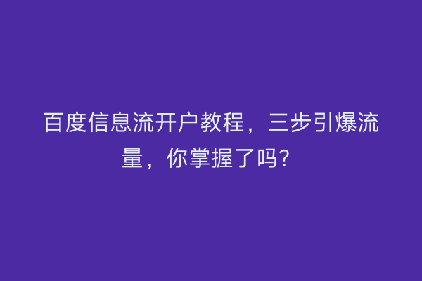 百度信息流开户教程，三步引爆流量，你掌握了吗？
