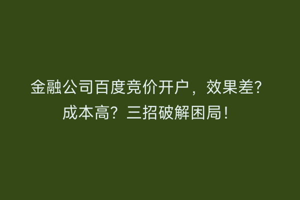金融公司百度竞价开户，效果差？成本高？三招破解困局！