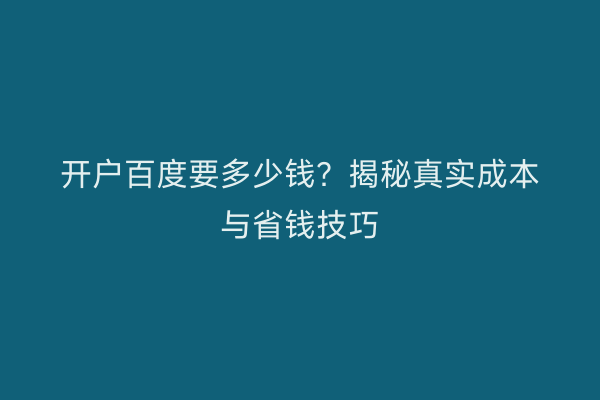 开户百度要多少钱？揭秘真实成本与省钱技巧