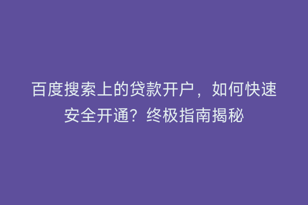 百度搜索上的贷款开户，如何快速安全开通？终极指南揭秘