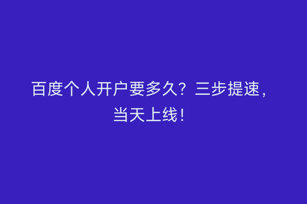 百度个人开户要多久？三步提速，当天上线！