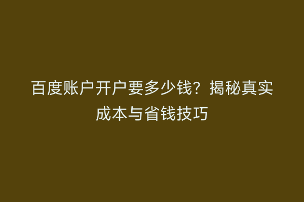 百度账户开户要多少钱？揭秘真实成本与省钱技巧
