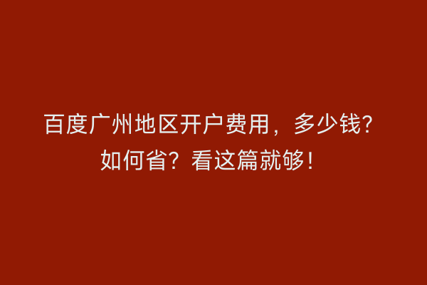 百度广州地区开户费用，多少钱？如何省？看这篇就够！
