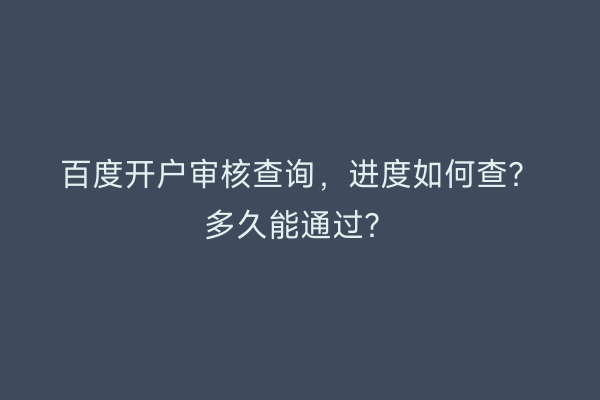 百度开户审核查询，进度如何查？多久能通过？