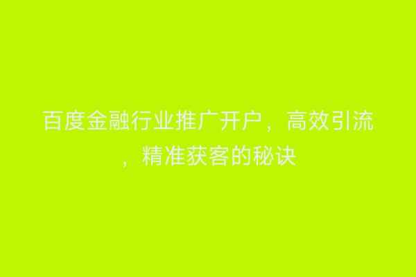 百度金融行业推广开户，高效引流，精准获客的秘诀
