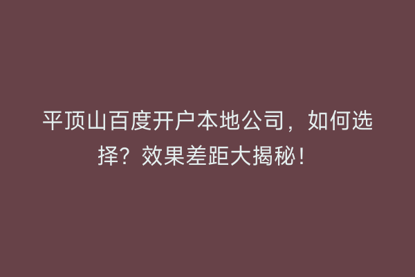 平顶山百度开户本地公司，如何选择？效果差距大揭秘！