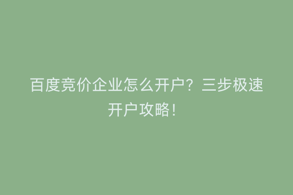 百度竞价企业怎么开户？三步极速开户攻略！