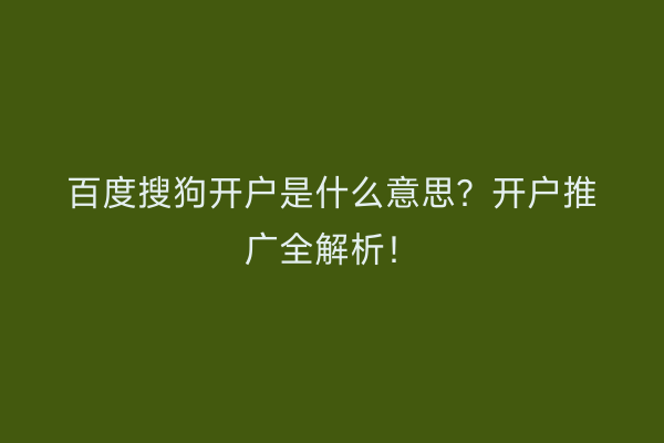 百度搜狗开户是什么意思？开户推广全解析！