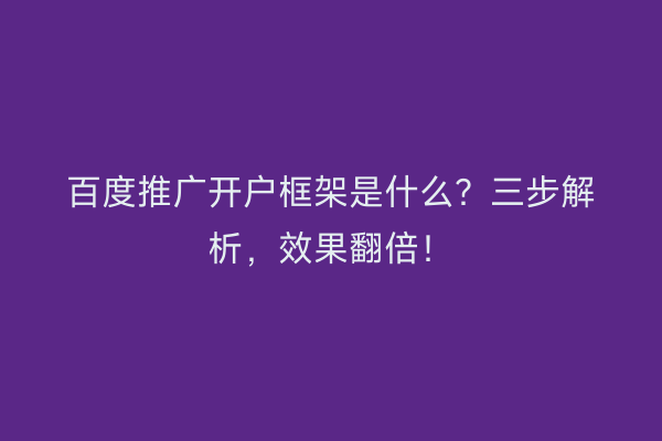 百度推广开户框架是什么?三步解析,效果翻倍!