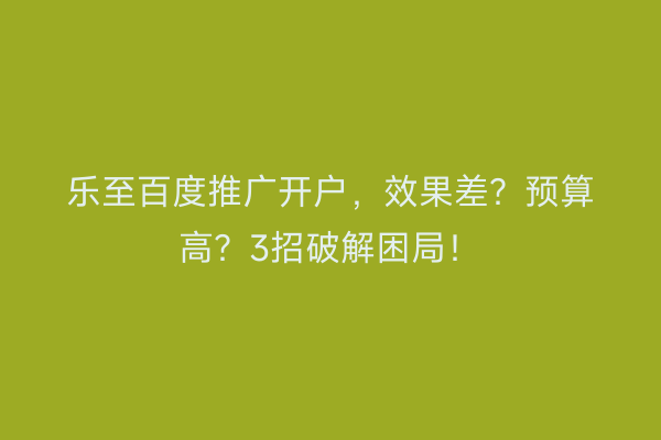 乐至百度推广开户，效果差？预算高？3招破解困局！