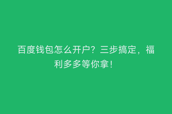 百度钱包怎么开户？三步搞定，福利多多等你拿！