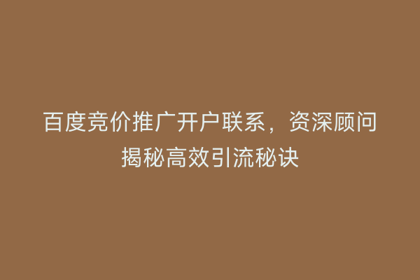 百度竞价推广开户联系,资深顾问揭秘高效引流秘诀