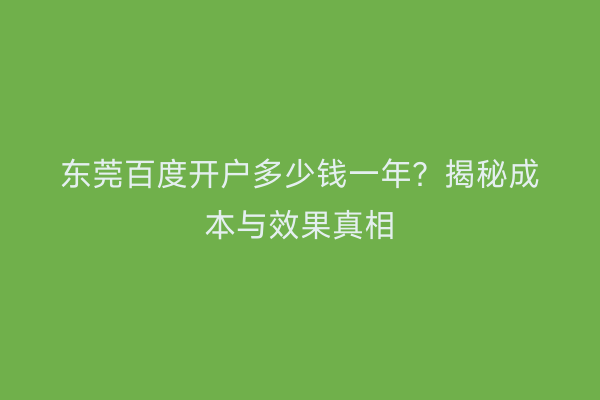 东莞百度开户多少钱一年？揭秘成本与效果真相