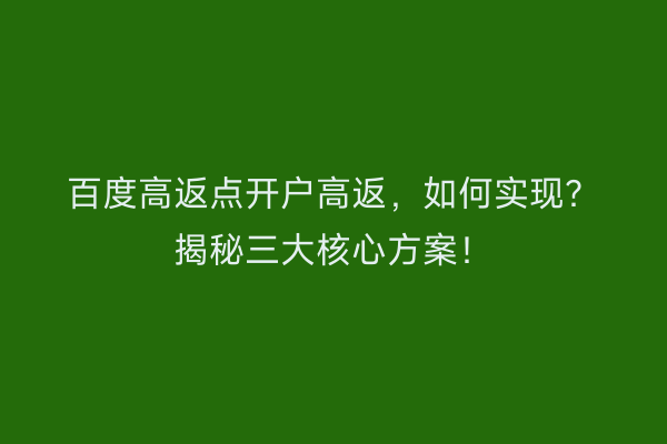 百度高返点开户高返，如何实现？揭秘三大核心方案！