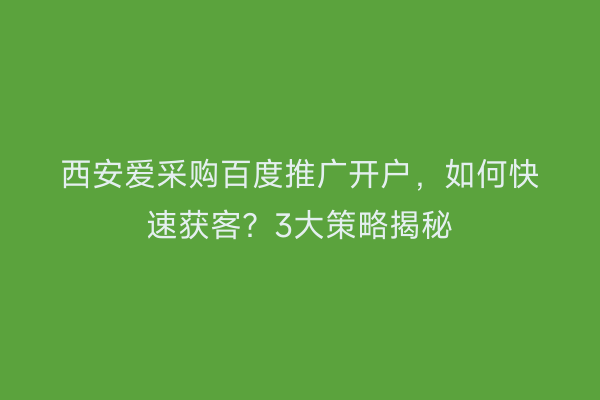 西安爱采购百度推广开户，如何快速获客？3大策略揭秘