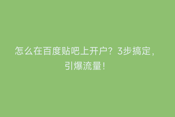 怎么在百度贴吧上开户？3步搞定，引爆流量！
