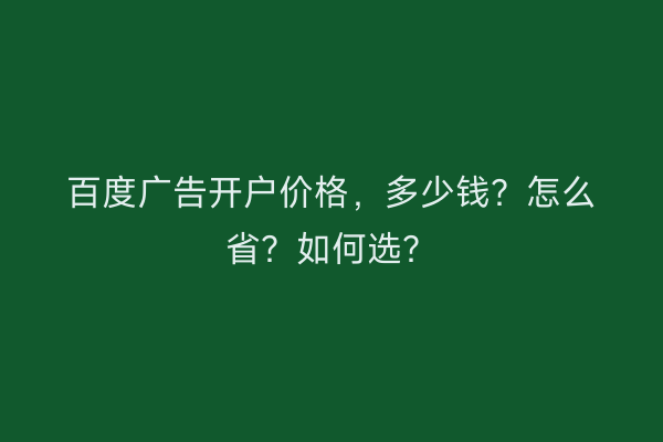 百度广告开户价格，多少钱？怎么省？如何选？