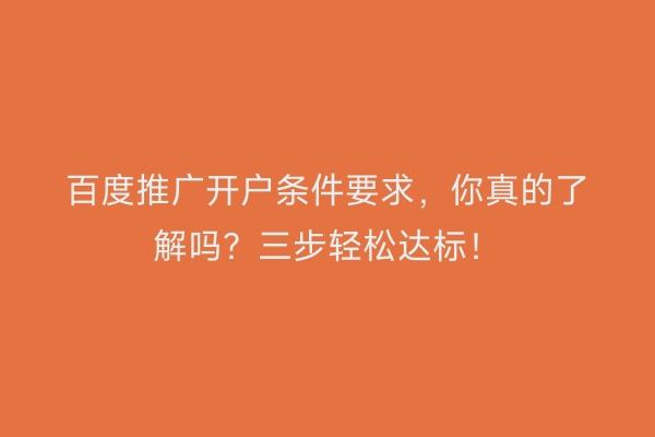 百度推广开户条件要求，你真的了解吗？三步轻松达标！