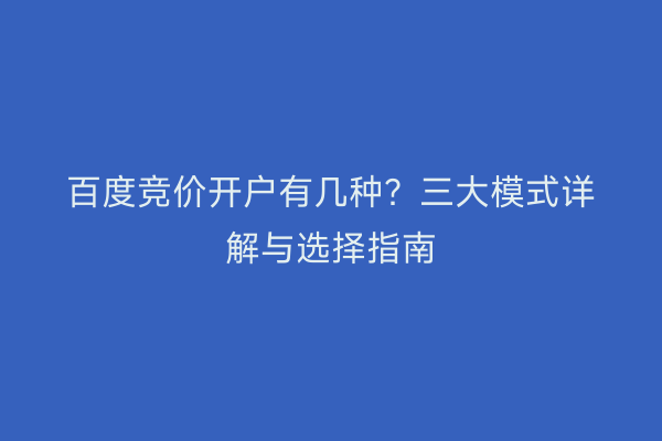 百度竞价开户有几种？三大模式详解与选择指南