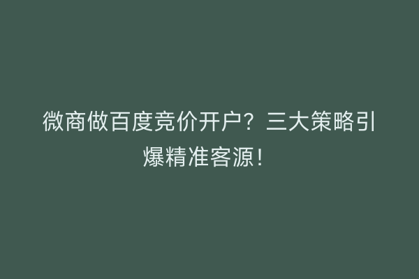 微商做百度竞价开户？三大策略引爆精准客源！
